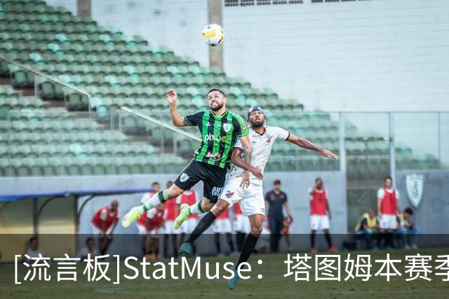 [流言板]StatMuse：塔图姆本赛季场均28+6.3+8，布朗20.8+5.8+4.8